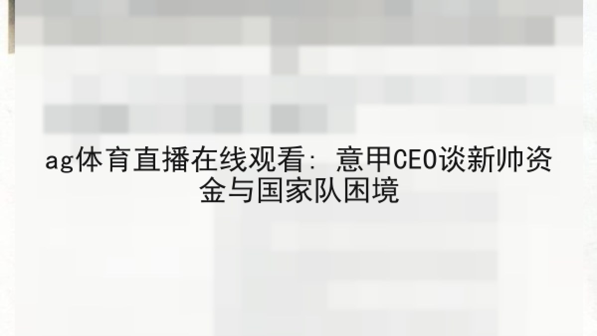 ag体育直播在线观看: 意甲CEO谈新帅资金与国家队困境