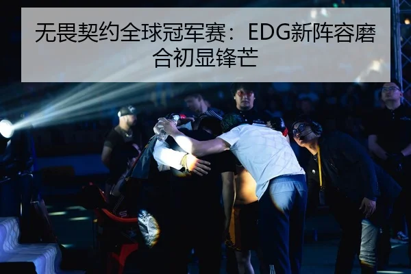 无畏契约全球冠军赛：EDG新阵容磨合初显锋芒