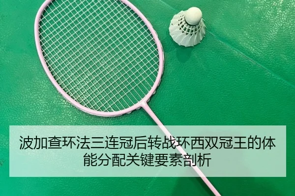 波加查环法三连冠后转战环西双冠王的体能分配关键要素剖析