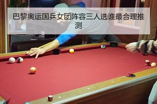巴黎奥运国乒女团阵容三人选谁最合理推测