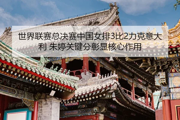 shi-jie-lian-sai-zong-jue-sai-zhong-guo-nv-pai-bi-li-ke-yi-da-li-zhu-ting-guan-jian-fen-zhang-xian-he-xin-zuo-yong-3-446.jpg