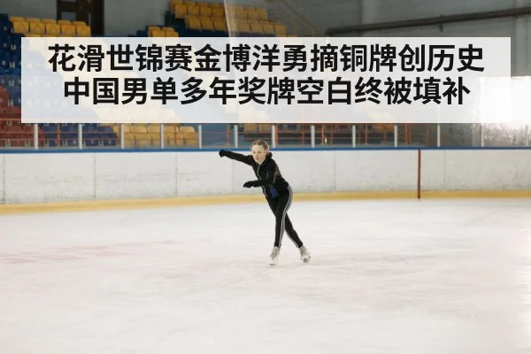 花滑世锦赛金博洋勇摘铜牌创历史 中国男单多年奖牌空白终被填补